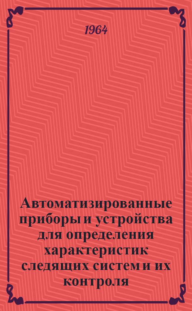 Автоматизированные приборы и устройства для определения характеристик следящих систем и их контроля : Отечеств. и иностр. литература за 1960-1964 (I пол.)
