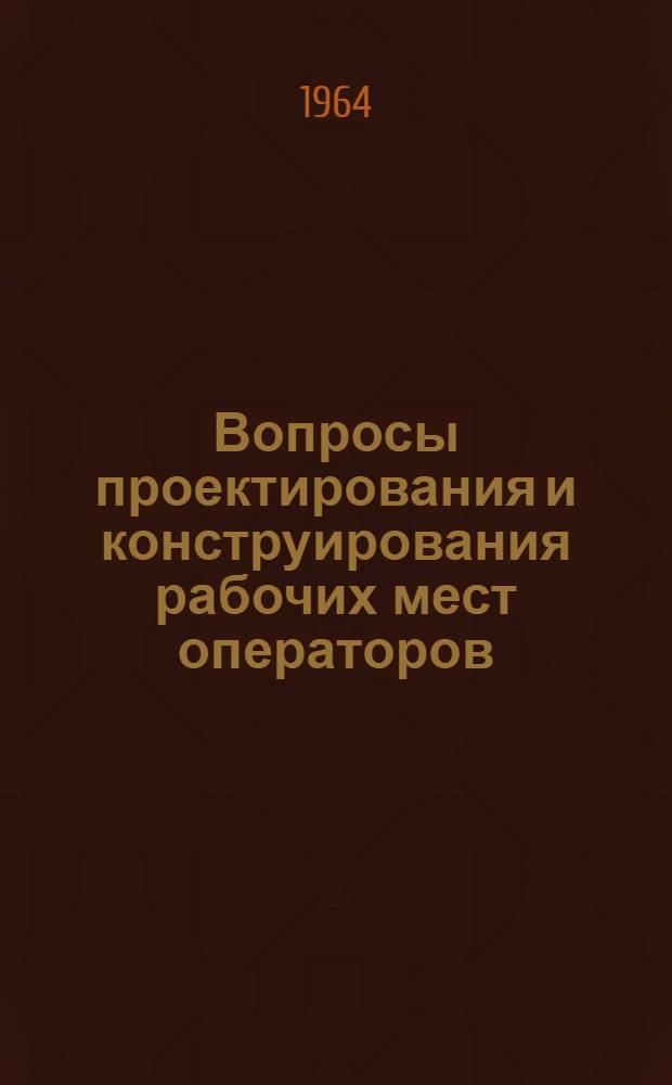 Вопросы проектирования и конструирования рабочих мест операторов : Отечеств. и иностр. литература за 1960-1963 гг