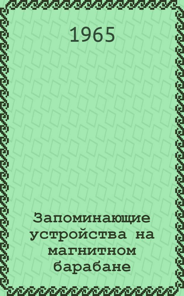 Запоминающие устройства на магнитном барабане : Отечеств. и иностр. литература за 1960-1964 гг., 88 назв