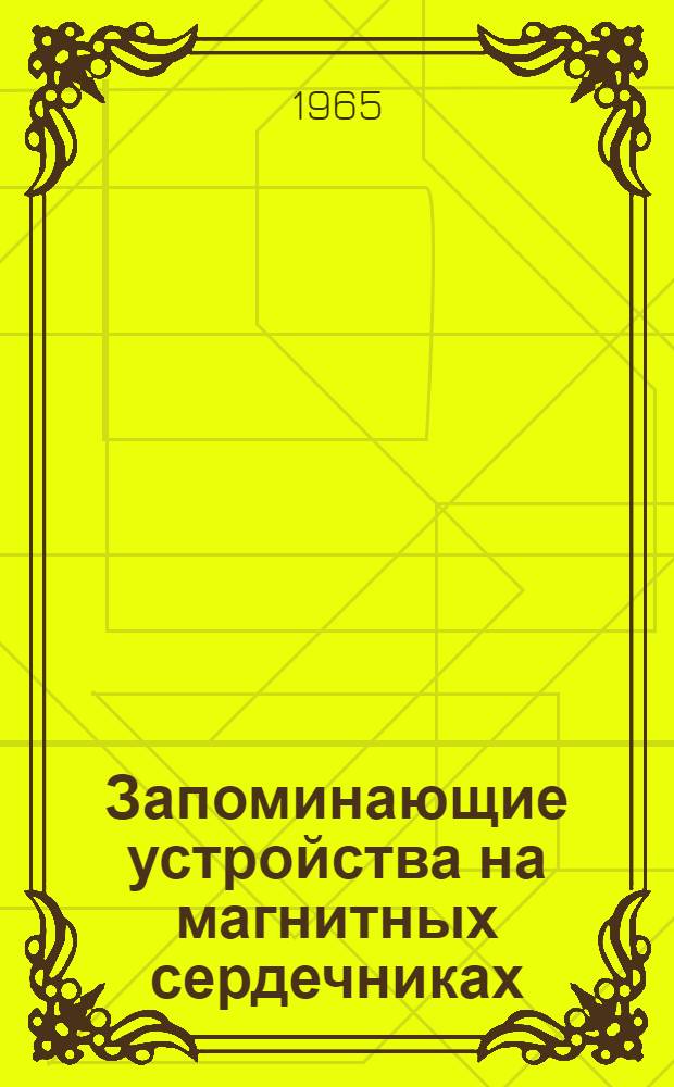 Запоминающие устройства на магнитных сердечниках : Отечест. и иностр. литература за 1961-1965 (I кв.), 197 назв