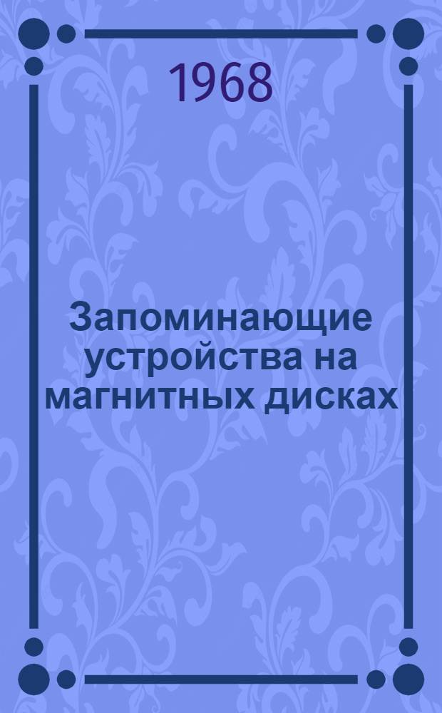 Запоминающие устройства на магнитных дисках : Отечеств. и иностр. литература за 1966 (II-IV кв.) - 1967 гг