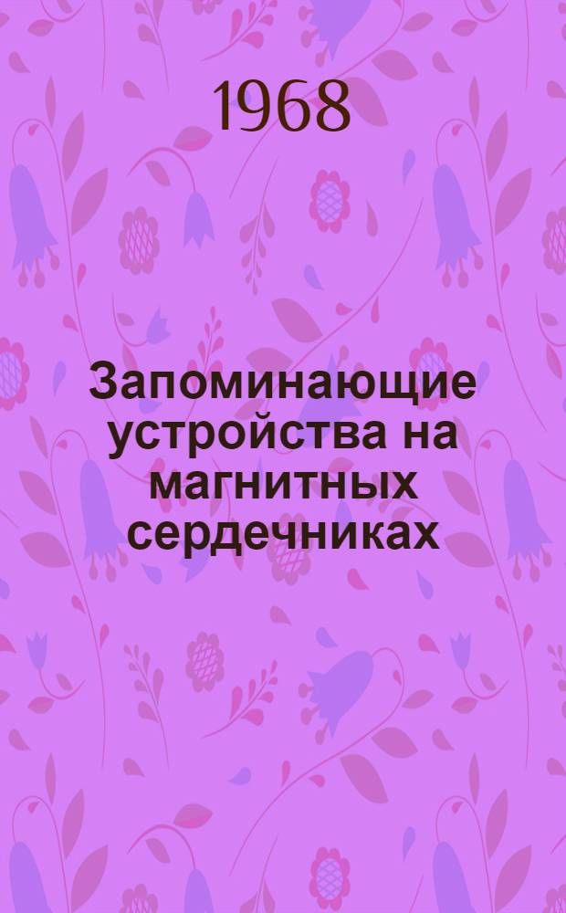 Запоминающие устройства на магнитных сердечниках : Отечеств. и иностр. литература за 1966 (IV кв.) - 1967 гг