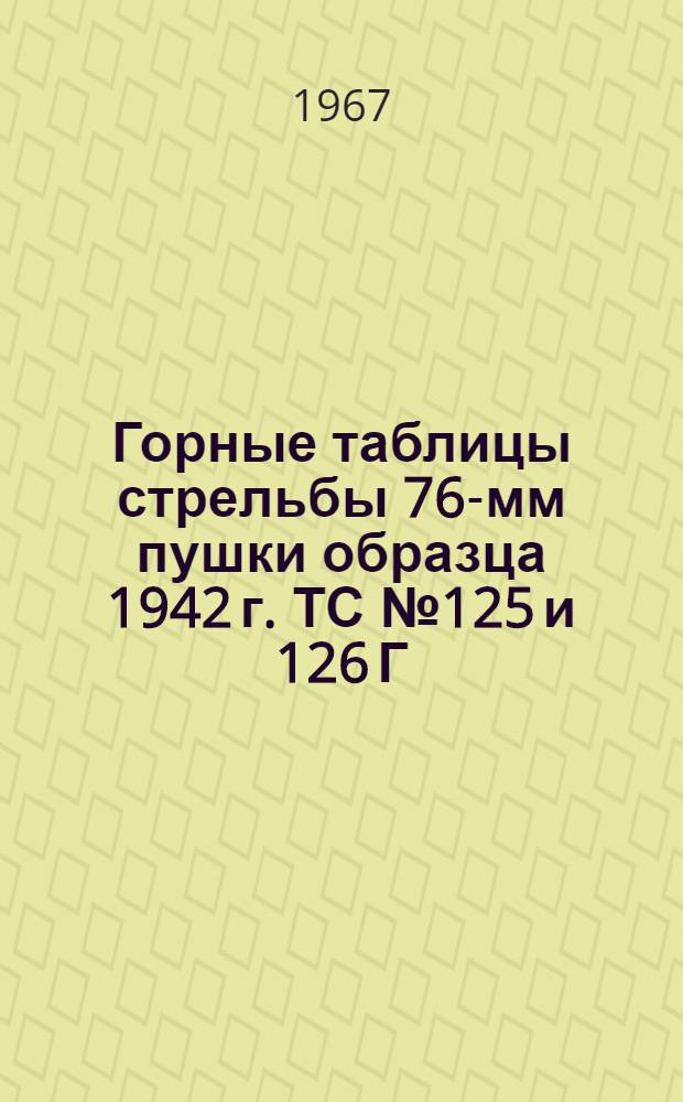 Горные таблицы стрельбы 76-мм пушки образца 1942 г. ТС № 125 и 126 Г : Осколочно-фугасная стальная граната. Осколочная граната сталистого чугуна. Дымовой стальной снаряд
