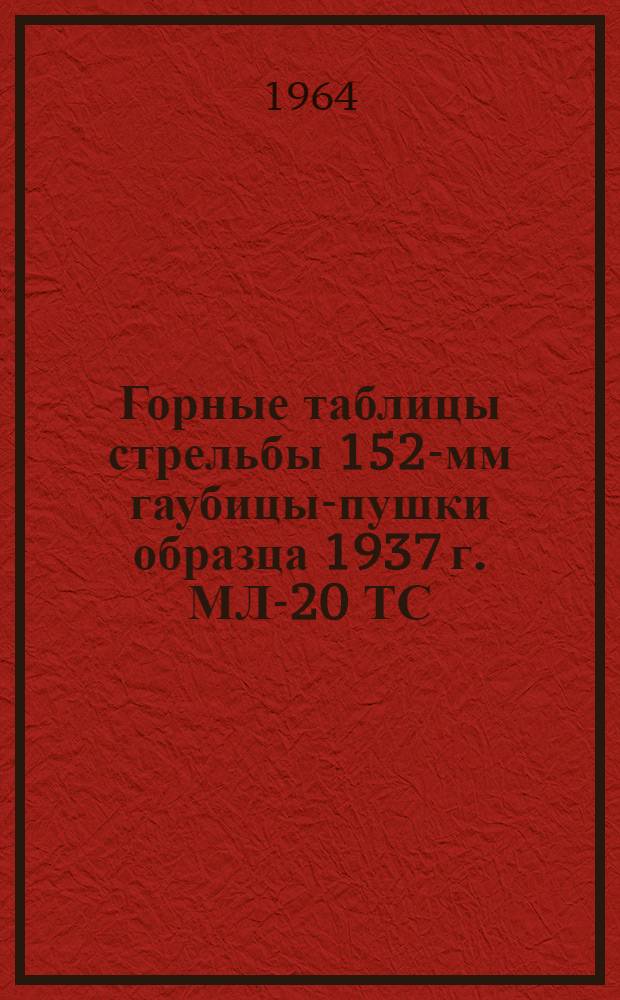 Горные таблицы стрельбы 152-мм гаубицы-пушки образца 1937 г. МЛ-20 ТС/ГРАУ № 161Г : Осколочно-фугасная пушечная граната : Утв. ГРАУ 3/VII 1963 г.