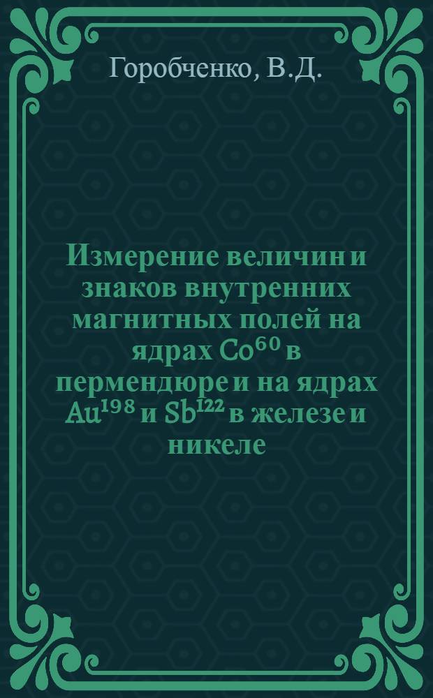 Измерение величин и знаков внутренних магнитных полей на ядрах Co⁶⁰ в пермендюре и на ядрах Au¹⁹⁸ и Sb¹²² в железе и никеле : Автореферат дис. на соискание учен. степени канд. физ.-мат. наук
