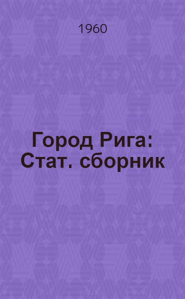 Город Рига : Стат. сборник : Посвящается двадцатилетию Советской Латвии
