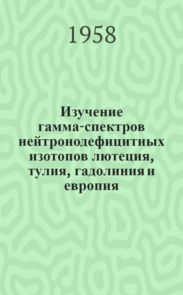 Изучение гамма-спектров нейтронодефицитных изотопов лютеция, тулия, гадолиния и европия : Автореферат дис. на соискание учен. степени кандидата физ.-мат. наук