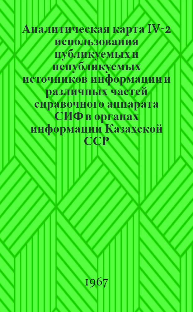 Аналитическая карта IV-2 использования публикуемых и непубликуемых источников информации и различных частей справочного аппарата СИФ в органах информации Казахской ССР : К науч.-техн. проблеме 0.80.500
