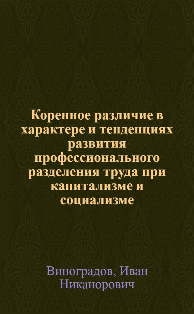 Коренное различие в характере и тенденциях развития профессионального разделения труда при капитализме и социализме : Автореферат дис. на соискание учен. степени кандидата экон. наук