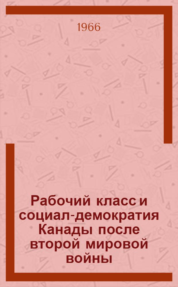 Рабочий класс и социал-демократия Канады после второй мировой войны : Автореферат дис. на соискание учен. степени канд. экон. наук