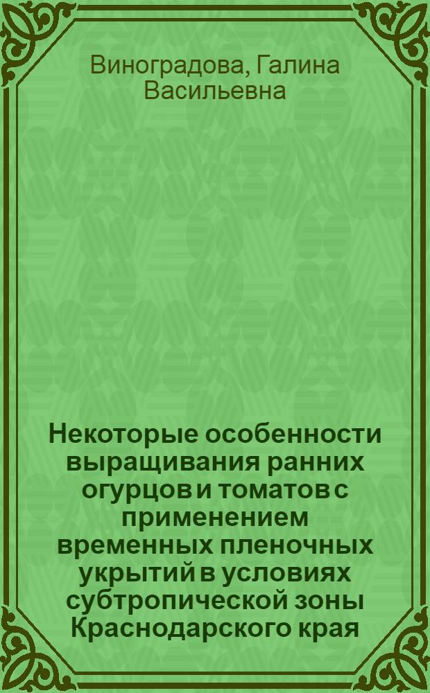 Некоторые особенности выращивания ранних огурцов и томатов с применением временных пленочных укрытий в условиях субтропической зоны Краснодарского края : Автореферат дис. на соискание учен. степени канд. с.-х. наук : (535)