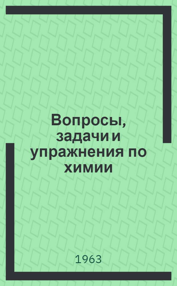 Вопросы, задачи и упражнения по химии : Для обучающихся на заоч. подготовит. курсах для сельской молодежи