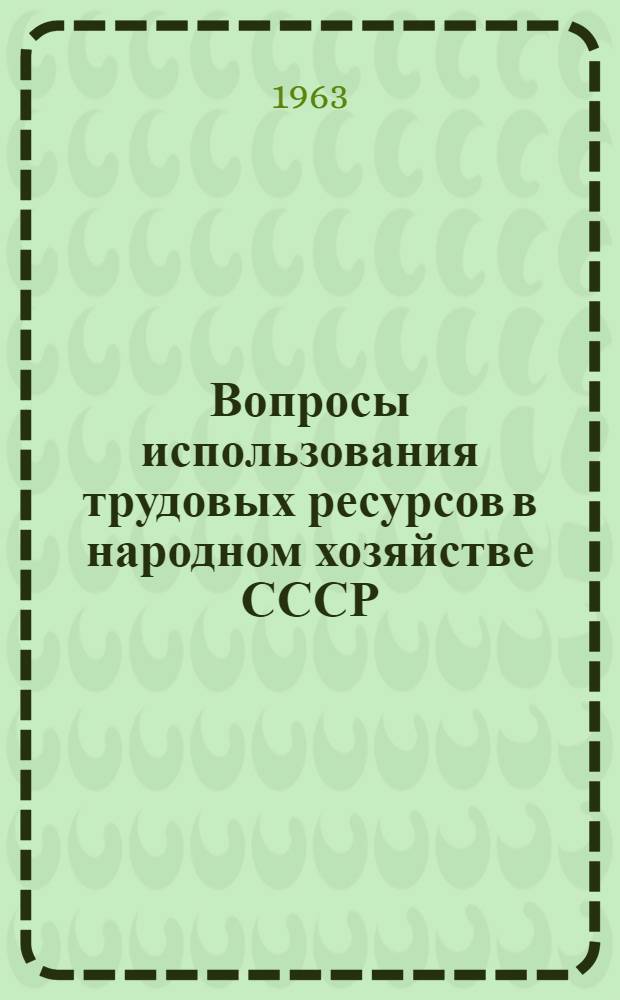 Вопросы использования трудовых ресурсов в народном хозяйстве СССР : (Материалы совещания, посвящ. задачам улучшения использования трудовых ресурсов СССР в свете решений XXII съезда КПСС)