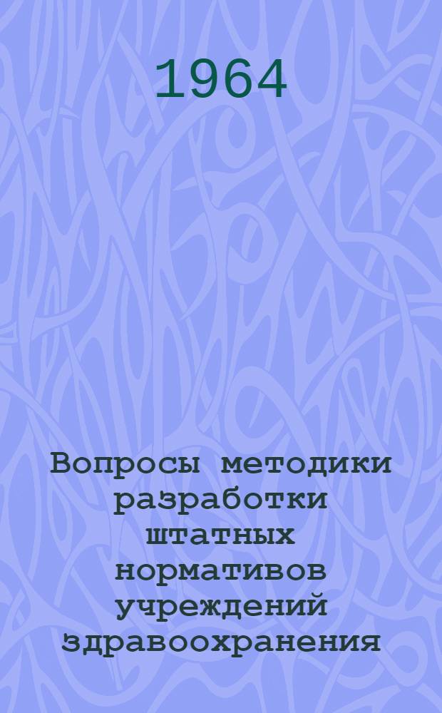 Вопросы методики разработки штатных нормативов учреждений здравоохранения : (Сборник материалов к V Науч. сессии Ин-та)