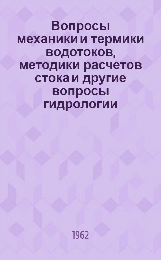 Вопросы механики и термики водотоков, методики расчетов стока и другие вопросы гидрологии, гидрогеологии и гидрофизики