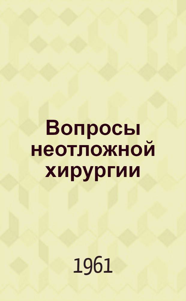 Вопросы неотложной хирургии : Труды врачей Кафедры хирургии усовершенствования врачей № 2 ВМОЛА им. С.М. Кирова и Объединения клинич. больницы им. Коняшина Моск. райздравотдела г. Ленинграда
