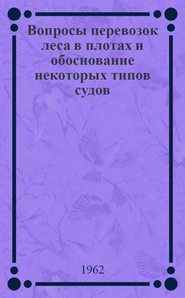 Вопросы перевозок леса в плотах и обоснование некоторых типов судов : Сборник статей