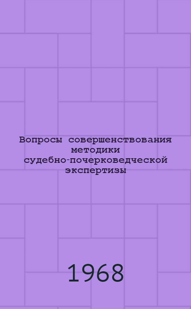 Вопросы совершенствования методики судебно-почерковедческой экспертизы : (Рефераты докладов и сообщений на теорет. семинаре 18-19 окт. 1968 г.)