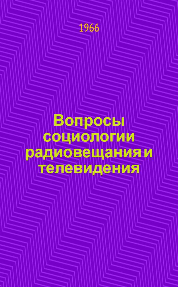 Вопросы социологии радиовещания и телевидения : (Стенограмма Совещания, состоявшегося в Москве 30 июня - 2 июля 1966 г.)