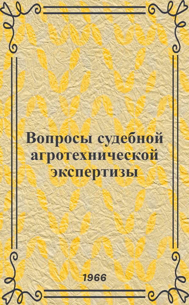 Вопросы судебной агротехнической экспертизы : Пособие в помощь следователям, судьям и работникам дознания