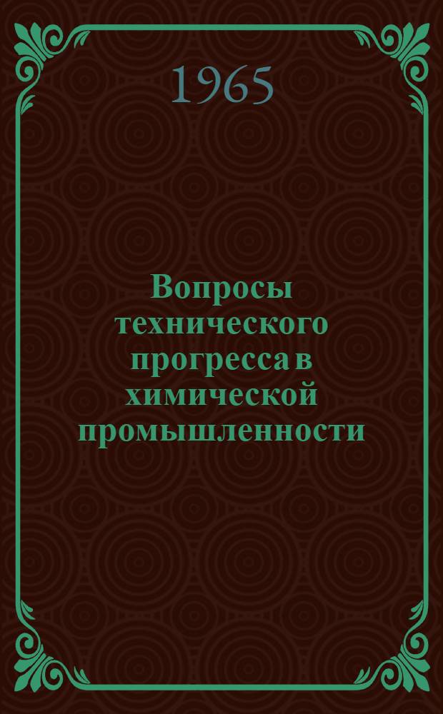 Вопросы технического прогресса в химической промышленности : Тезисы докладов секции хим. пром-сти на науч. конференции "Киевские ученые и работники пром-сти, строительства и транспорта в борьбе за ускорение техн. прогресса и повышение эффективности производства"