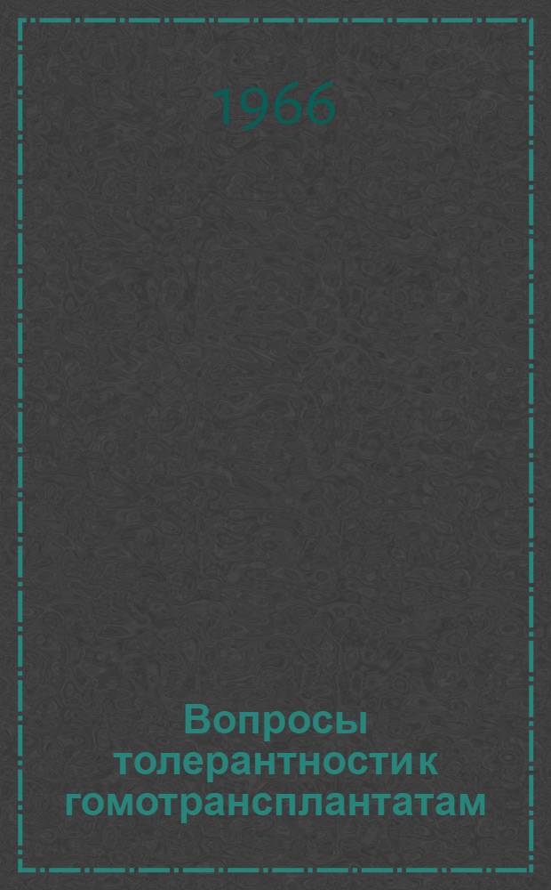 Вопросы толерантности к гомотрансплантатам : Материалы Симпозиума по вопросу о роли крови и лимфоидных элементов донора в создании толерантности