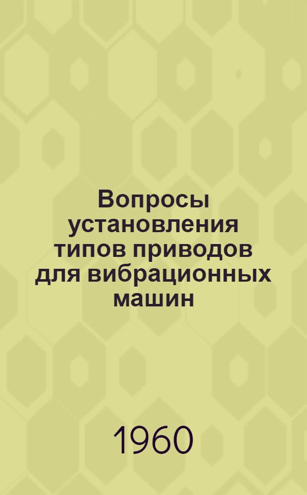 Вопросы установления типов приводов для вибрационных машин : Материалы Совещания 13-16 мая 1959 г