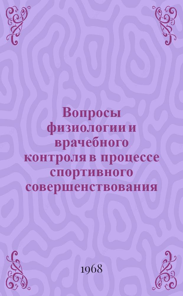 Вопросы физиологии и врачебного контроля в процессе спортивного совершенствования : Материалы Второй межвузовской науч.-метод. конференции преподавателей фак. и кафедр физ. воспитания Урала и Сибири. 2-4 июня 1966 года