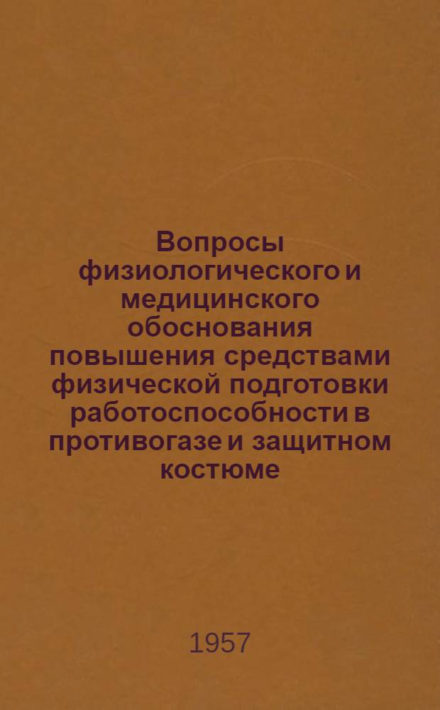 Вопросы физиологического и медицинского обоснования повышения средствами физической подготовки работоспособности в противогазе и защитном костюме : Сборник статей
