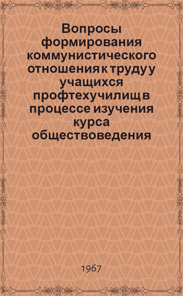 Вопросы формирования коммунистического отношения к труду у учащихся профтехучилищ в процессе изучения курса обществоведения : Сборник статей