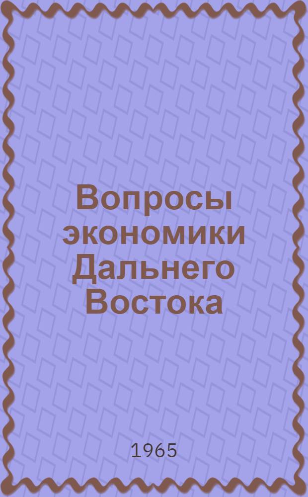 Вопросы экономики Дальнего Востока : Тезисы докладов и сообщ. на секции экон. наук Совета ДВ филиала СО АН СССР по итогам исслед. и науч.-орг. работы за 1964 г