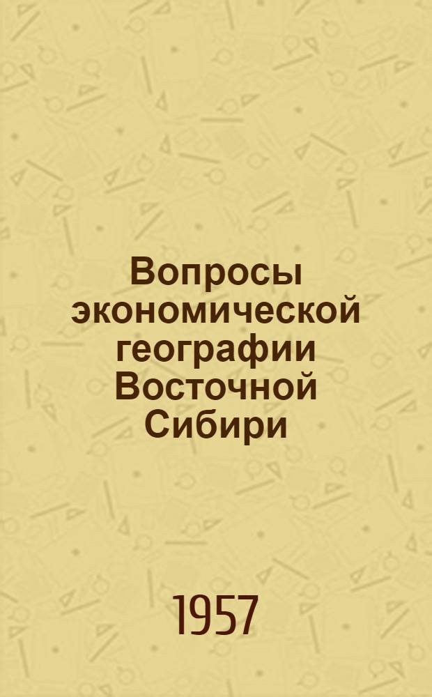 Вопросы экономической географии Восточной Сибири : Сборник статей