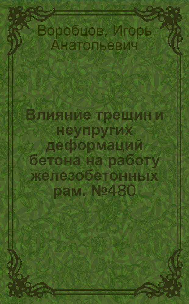 Влияние трещин и неупругих деформаций бетона на работу железобетонных рам. № 480 : Строит. конструкции : Автореферат дис. на соискание ученой степени кандидата технических наук