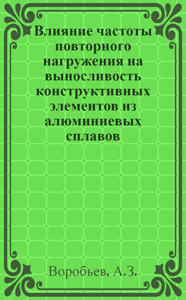Влияние частоты повторного нагружения на выносливость конструктивных элементов из алюминиевых сплавов; Влияние частоты нагружения на выносливость магниевых сплавов / Бюро науч. информации ЦАГИ
