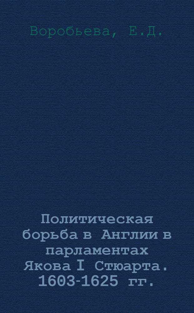 Политическая борьба в Англии в парламентах Якова I Стюарта. 1603-1625 гг. : Автореферат дис. на соискание ученой степени кандидата исторических наук