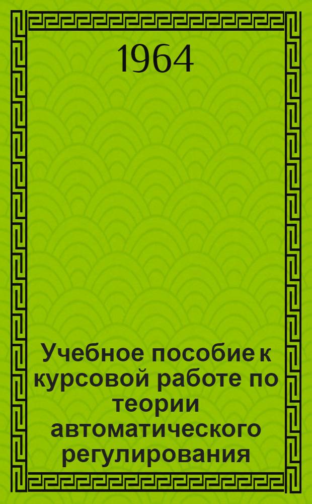 Учебное пособие к курсовой работе по теории автоматического регулирования