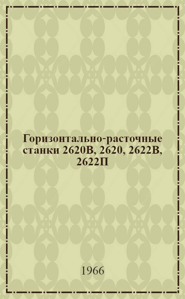Горизонтально-расточные станки 2620В, 2620, 2622В, 2622П : Руководство к станкам [В 2 ч.] 1-2. 1 : Назначение, устройство и обслуживание станков