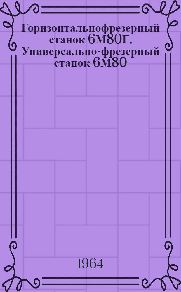 Горизонтальнофрезерный станок 6М80Г. Универсально-фрезерный станок 6М80 : Руководство к станкам : Каталог