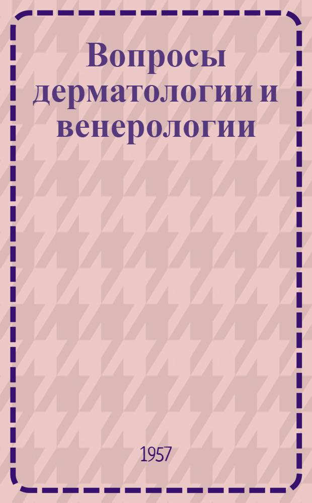Вопросы дерматологии и венерологии : Сборник трудов Узбекистан. гос. науч.-исслед. кожно-вен. ин-та и Кафедра кожных и вен. болезней Ташк. гос. мед. ин-та им. В.М. Молотова