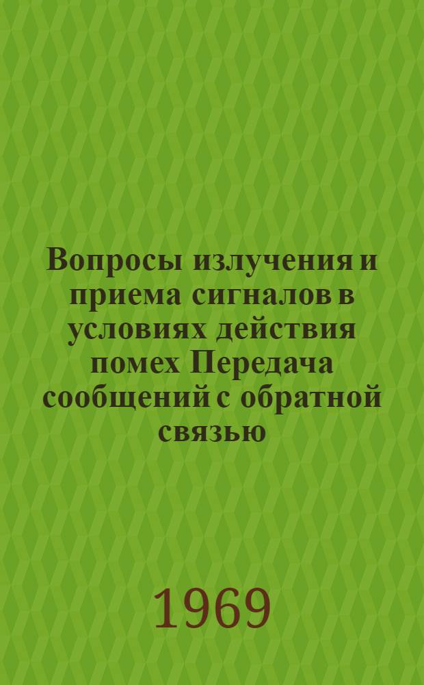 Вопросы излучения и приема сигналов в условиях действия помех Передача сообщений с обратной связью : Сборник трудов Воронежского политехн. ин-та. Вып. 2