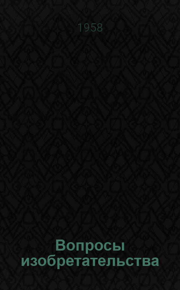 Вопросы изобретательства : ВИ : Ежемес. теорет. и науч.-практ. журн