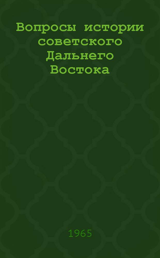 Вопросы истории советского Дальнего Востока : (Тезисы докладов на пленарном заседании IV Дальневост. науч. конференции по вопросам истории, археологии этнографии и антропологии) [Вып. 1-]. Вып. 3 : Советский Дальний Восток в период строительства социализма в СССР (1917-1958 гг.)