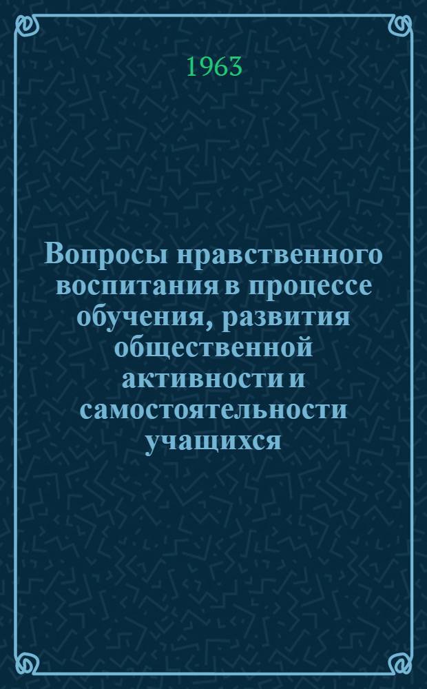 Вопросы нравственного воспитания в процессе обучения, развития общественной активности и самостоятельности учащихся