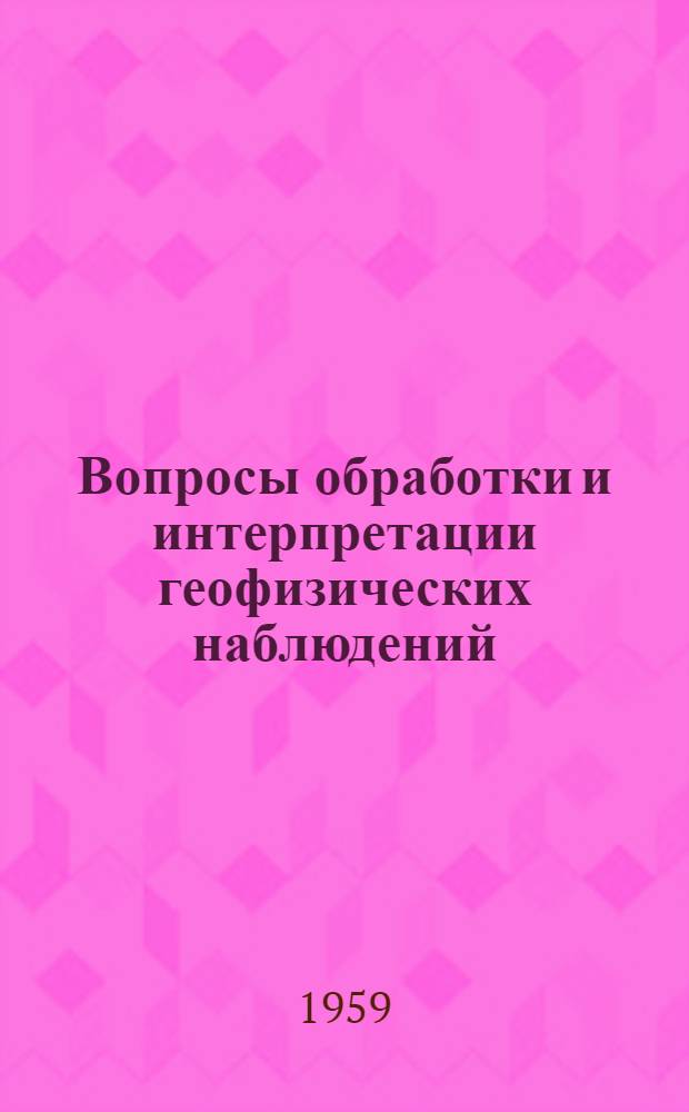 Вопросы обработки и интерпретации геофизических наблюдений : Сборник статей