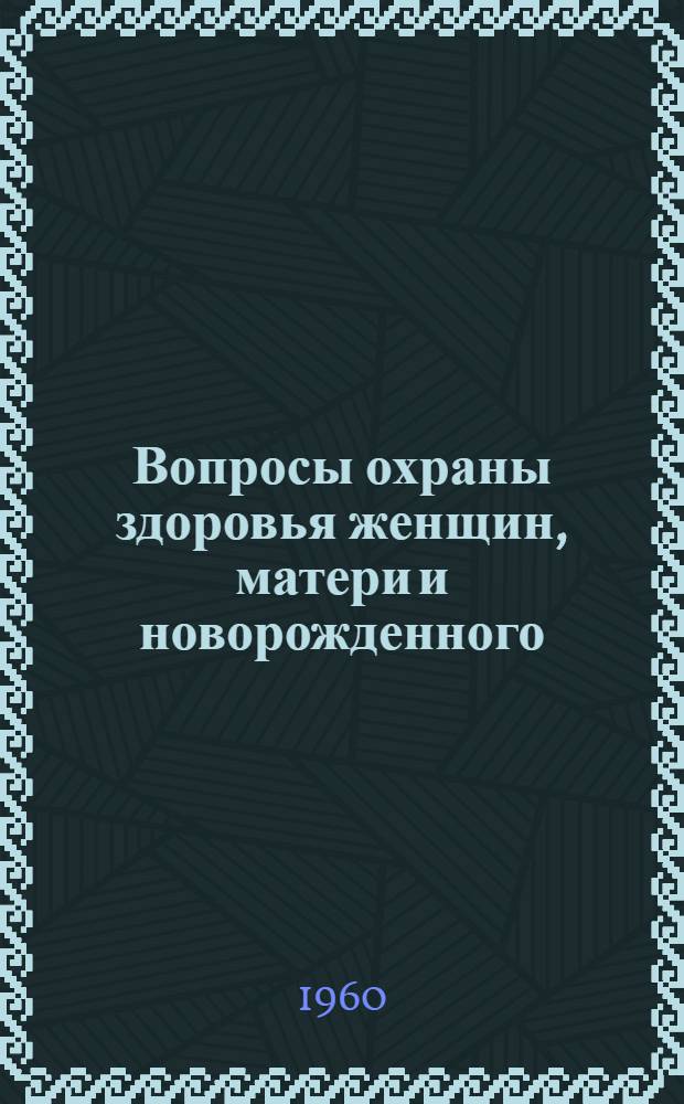 Вопросы охраны здоровья женщин, матери и новорожденного : Сборник науч. работ кафедры акушерства и гинекологии : Вып. 1-