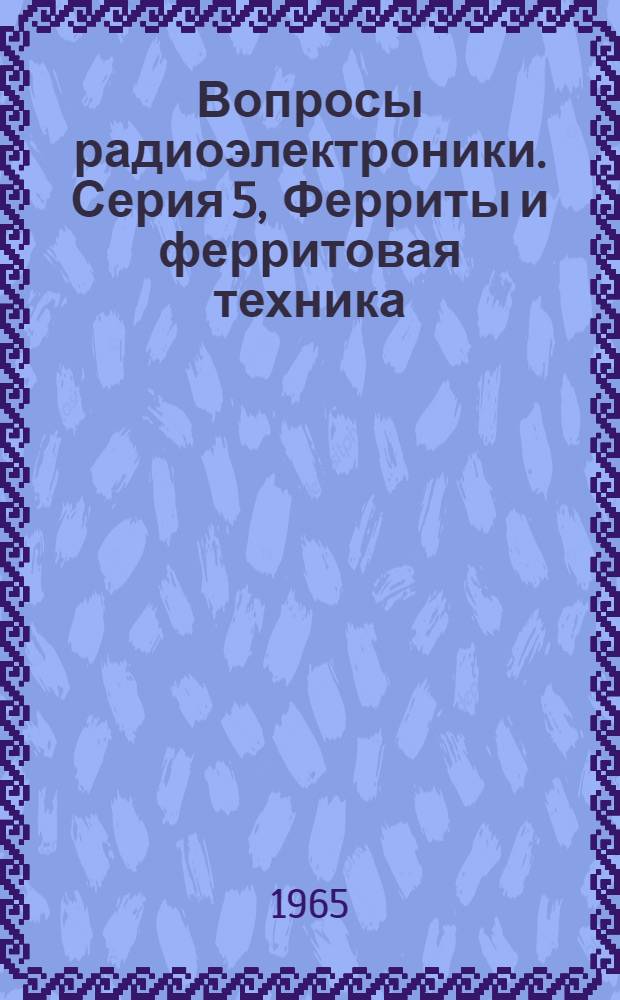 Вопросы радиоэлектроники. Серия 5, Ферриты и ферритовая техника : Науч.-техн. сборник