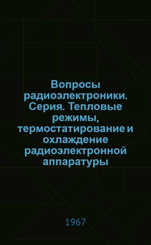 Вопросы радиоэлектроники. Серия. Тепловые режимы, термостатирование и охлаждение радиоэлектронной аппаратуры (ТРТО) : Науч.-техн. сборник : Вып. 1-