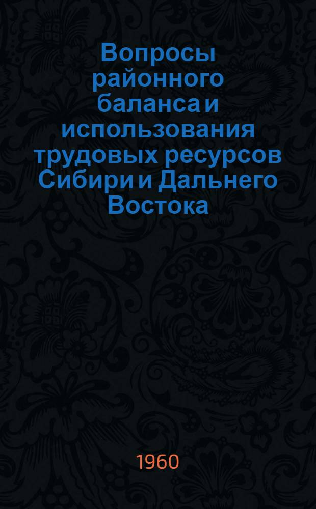 Вопросы районного баланса и использования трудовых ресурсов Сибири и Дальнего Востока : (Материалы Совещания). Вып. 2