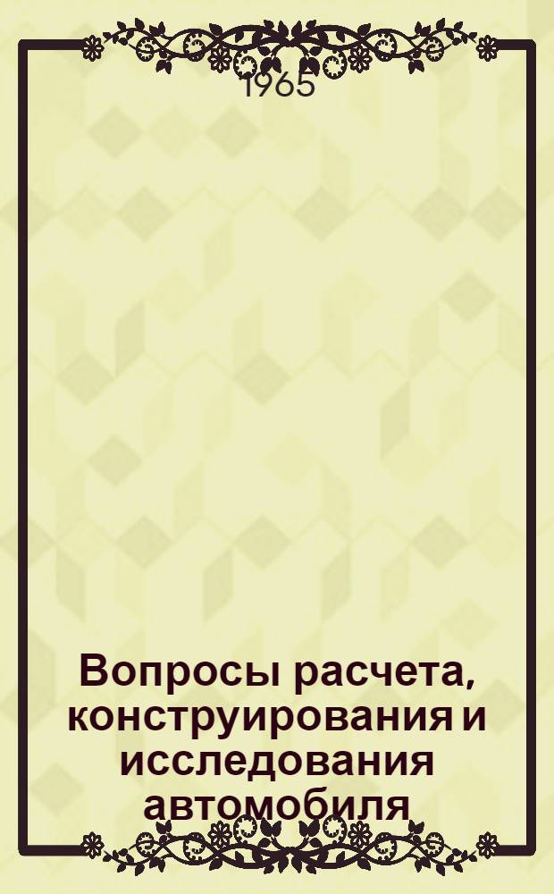 Вопросы расчета, конструирования и исследования автомобиля : Труды Автозавода им. Лихачева. [Вып. 1]