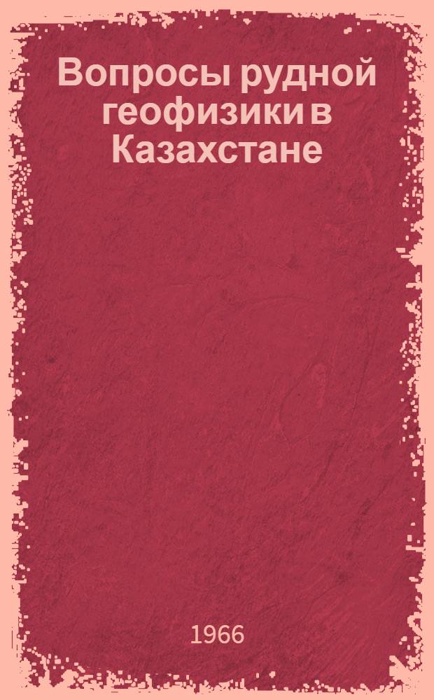 Вопросы рудной геофизики в Казахстане : Сборник статей : № 1-